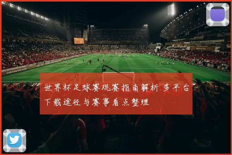 世界杯足球赛观赛指南解析 多平台下载途径与赛事看点整理