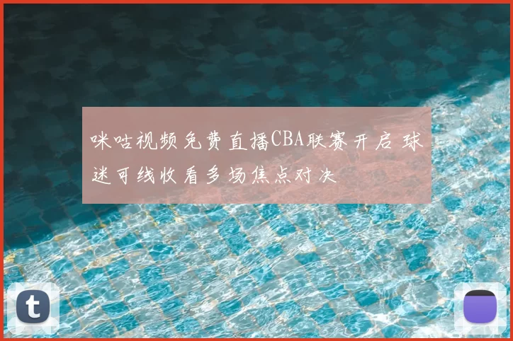 咪咕视频免费直播CBA联赛开启 球迷可线收看多场焦点对决