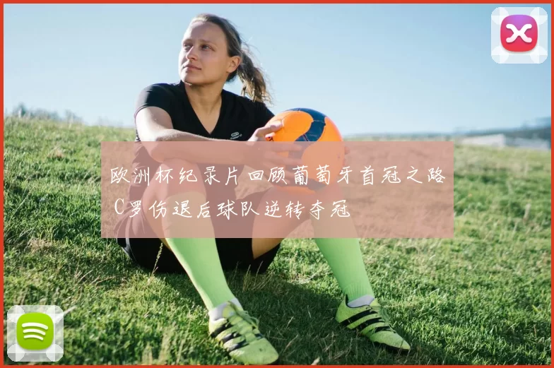 欧洲杯纪录片回顾葡萄牙首冠之路 C罗伤退后球队逆转夺冠