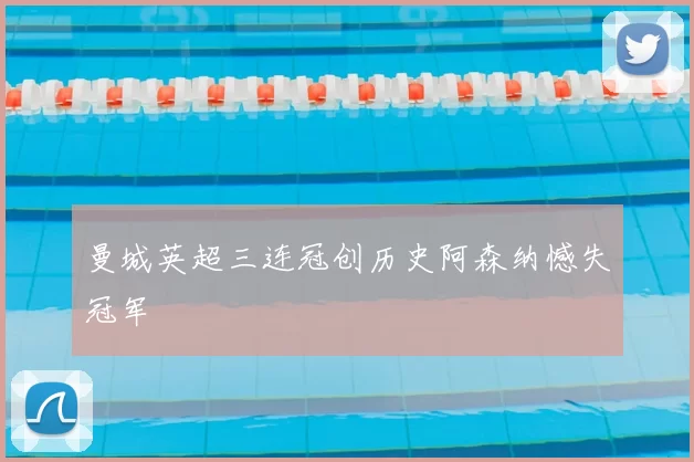 曼城英超三连冠创历史阿森纳憾失冠军