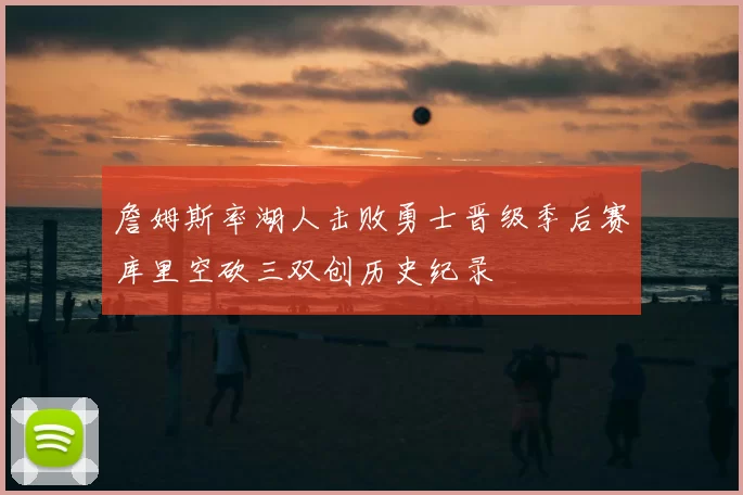 詹姆斯率湖人击败勇士晋级季后赛库里空砍三双创历史纪录