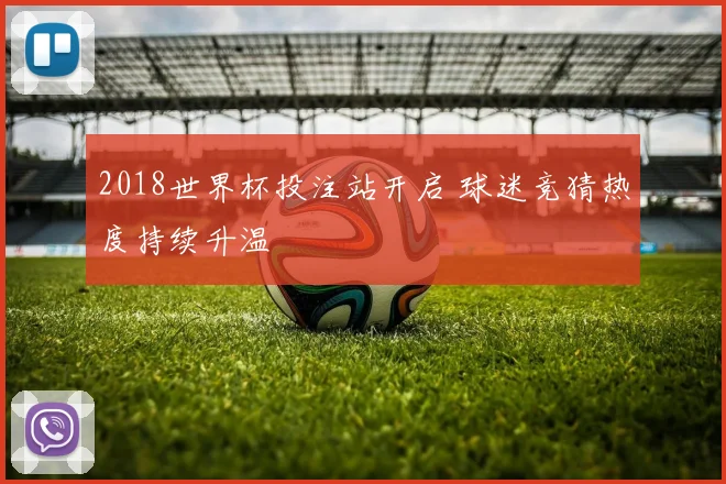 2018世界杯投注站开启 球迷竞猜热度持续升温