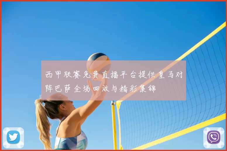 西甲联赛免费直播平台提供皇马对阵巴萨全场回放与精彩集锦