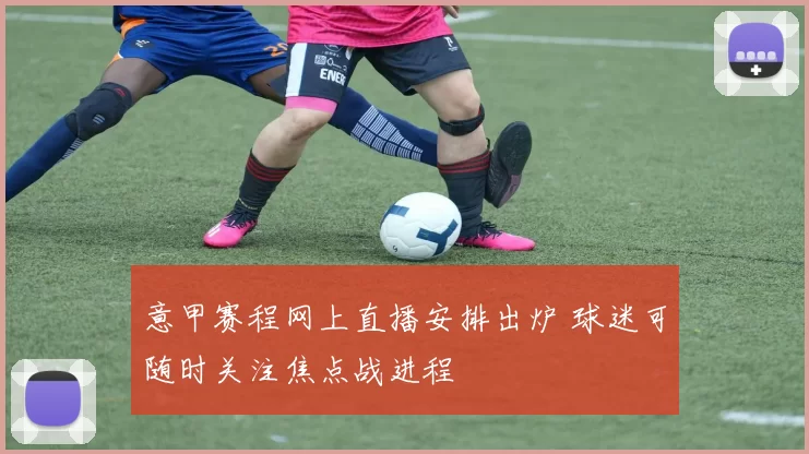 意甲赛程网上直播安排出炉 球迷可随时关注焦点战进程