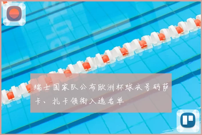 瑞士国家队公布欧洲杯球衣号码萨卡、扎卡领衔入选名单