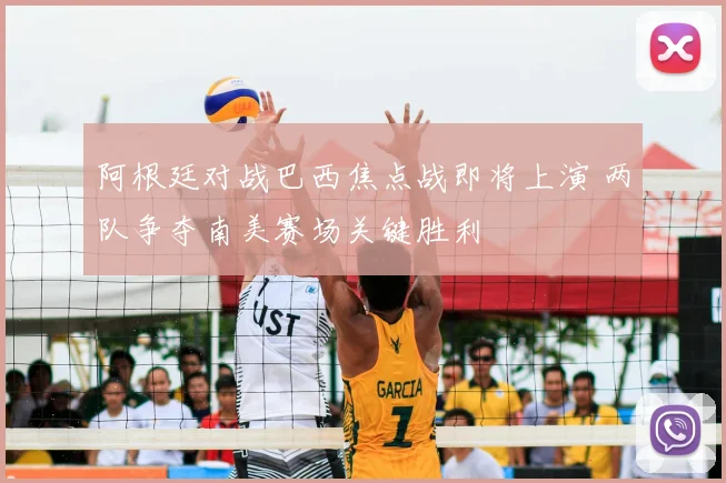 阿根廷对战巴西焦点战即将上演 两队争夺南美赛场关键胜利