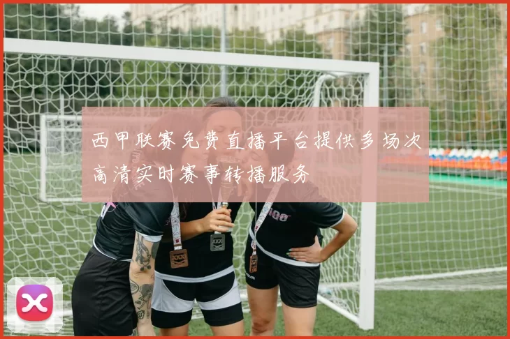 西甲联赛免费直播平台提供多场次高清实时赛事转播服务