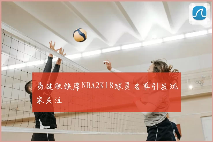 易建联缺席NBA2K18球员名单引发玩家关注