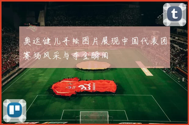 奥运健儿手绘图片展现中国代表团赛场风采与夺金瞬间