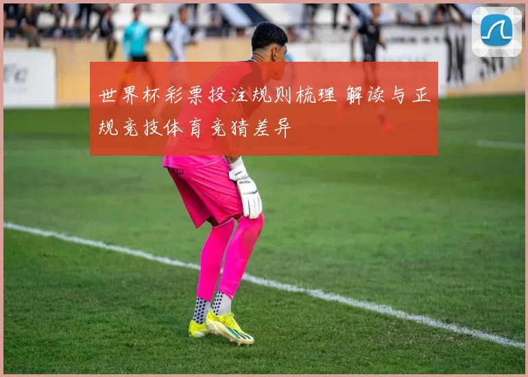世界杯彩票投注规则梳理 解读与正规竞技体育竞猜差异