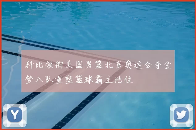 科比领衔美国男篮北京奥运会夺金梦八队重塑篮球霸主地位