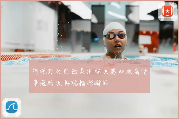 阿根廷对巴西美洲杯决赛回放高清争冠对决再现精彩瞬间