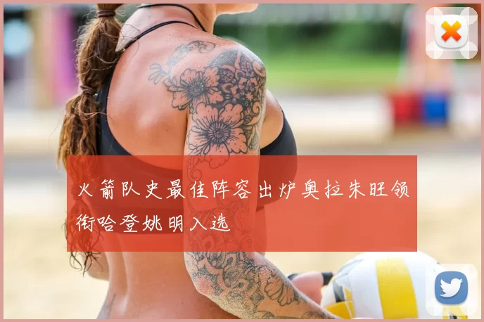 火箭队史最佳阵容出炉奥拉朱旺领衔哈登姚明入选