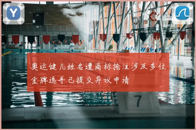 奥运健儿姓名遭商标抢注涉及多位金牌选手已提交异议申请