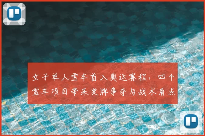 女子单人雪车首入奥运赛程，四个雪车项目带来奖牌争夺与战术看点