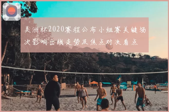 美洲杯2020赛程公布小组赛关键场次影响出线走势及焦点对决看点