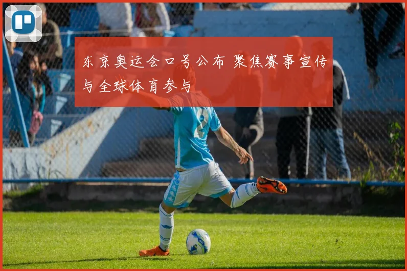 东京奥运会口号公布 聚焦赛事宣传与全球体育参与