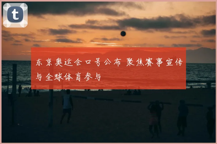 东京奥运会口号公布 聚焦赛事宣传与全球体育参与