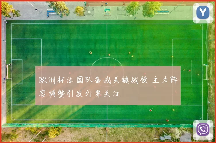 欧洲杯法国队备战关键战役 主力阵容调整引发外界关注