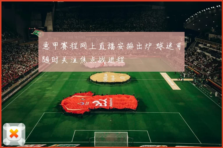 意甲赛程网上直播安排出炉 球迷可随时关注焦点战进程