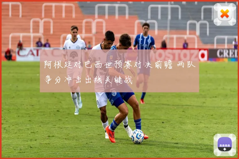 阿根廷对巴西世预赛对决前瞻 两队争分冲击出线关键战