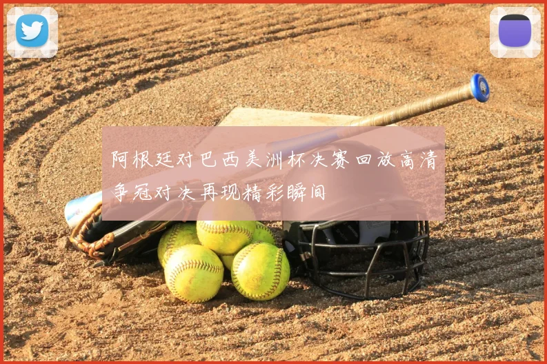 阿根廷对巴西美洲杯决赛回放高清争冠对决再现精彩瞬间