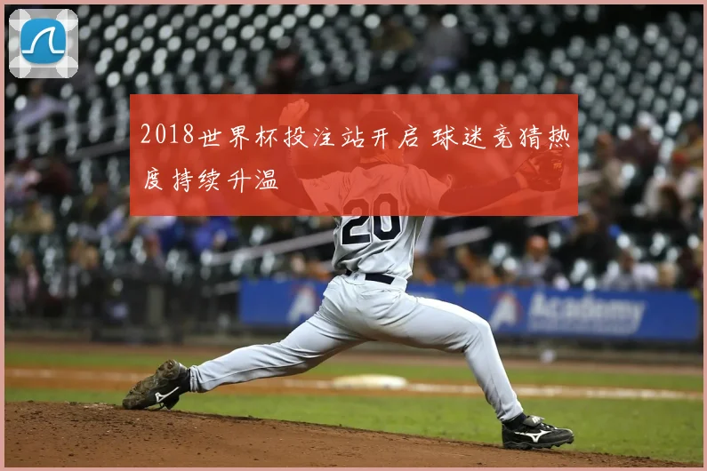 2018世界杯投注站开启 球迷竞猜热度持续升温