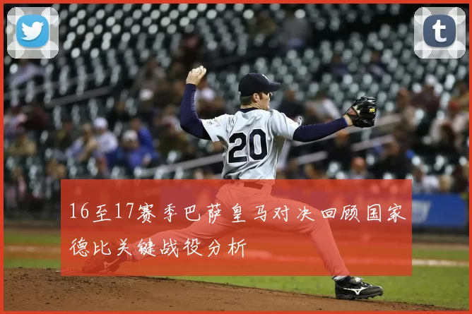16至17赛季巴萨皇马对决回顾国家德比关键战役分析