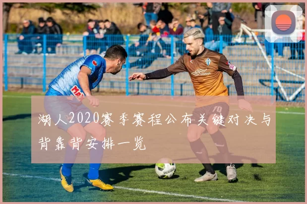 湖人2020赛季赛程公布关键对决与背靠背安排一览