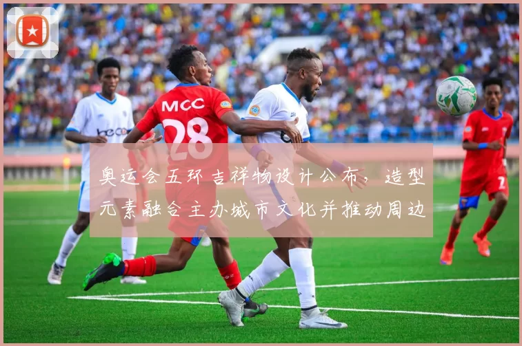 奥运会五环吉祥物设计公布，造型元素融合主办城市文化并推动周边授权