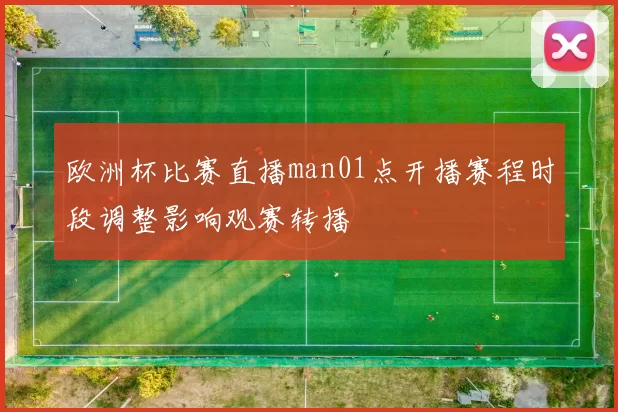 欧洲杯比赛直播man01点开播赛程时段调整影响观赛转播