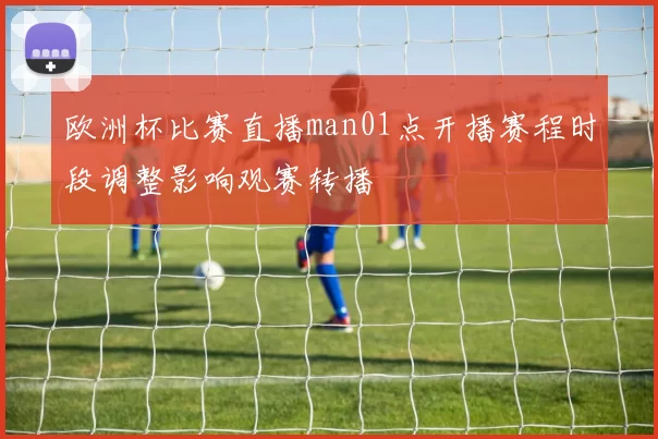欧洲杯比赛直播man01点开播赛程时段调整影响观赛转播