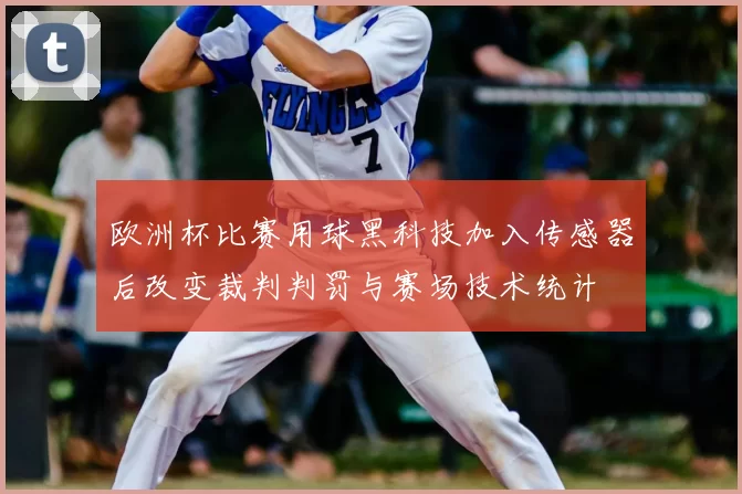 欧洲杯比赛用球黑科技加入传感器后改变裁判判罚与赛场技术统计